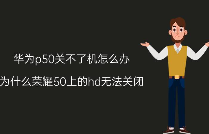 华为p50关不了机怎么办 为什么荣耀50上的hd无法关闭？